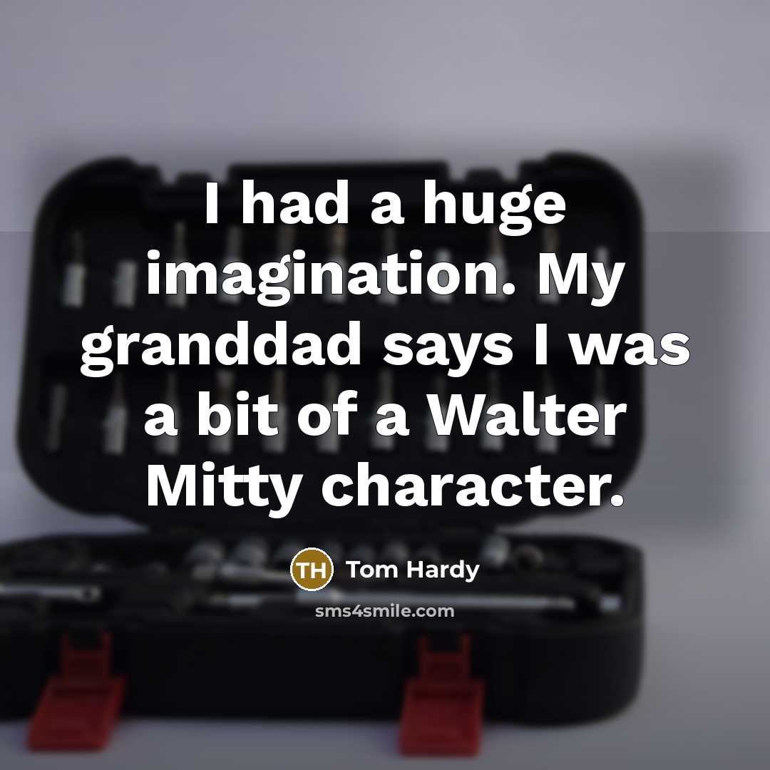 “I had a huge imagination. My granddad says I was a bit of a Walter Mitty character.” quote by Tom Hardy