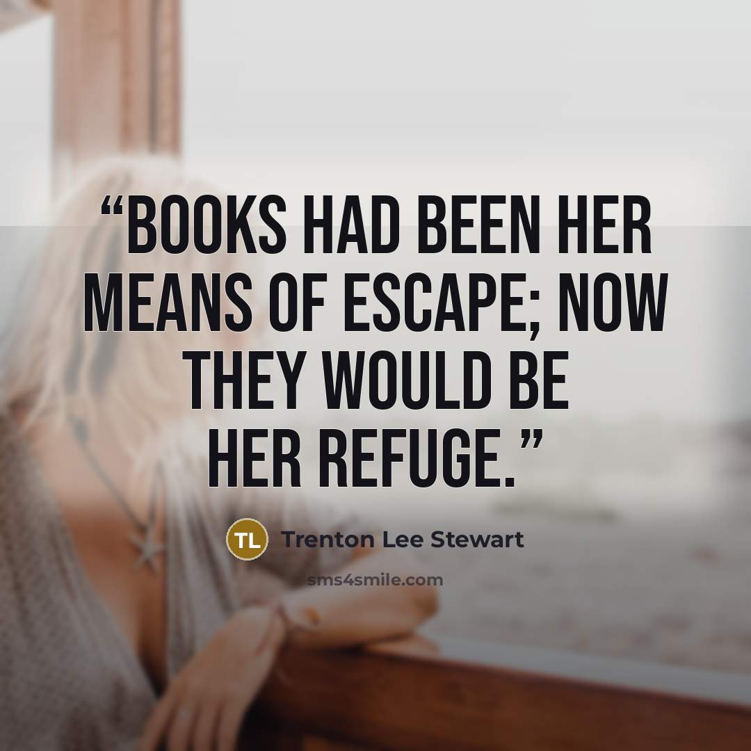 “Books had been her means of escape; now they would be her refuge.” quote by Trenton Lee Stewart