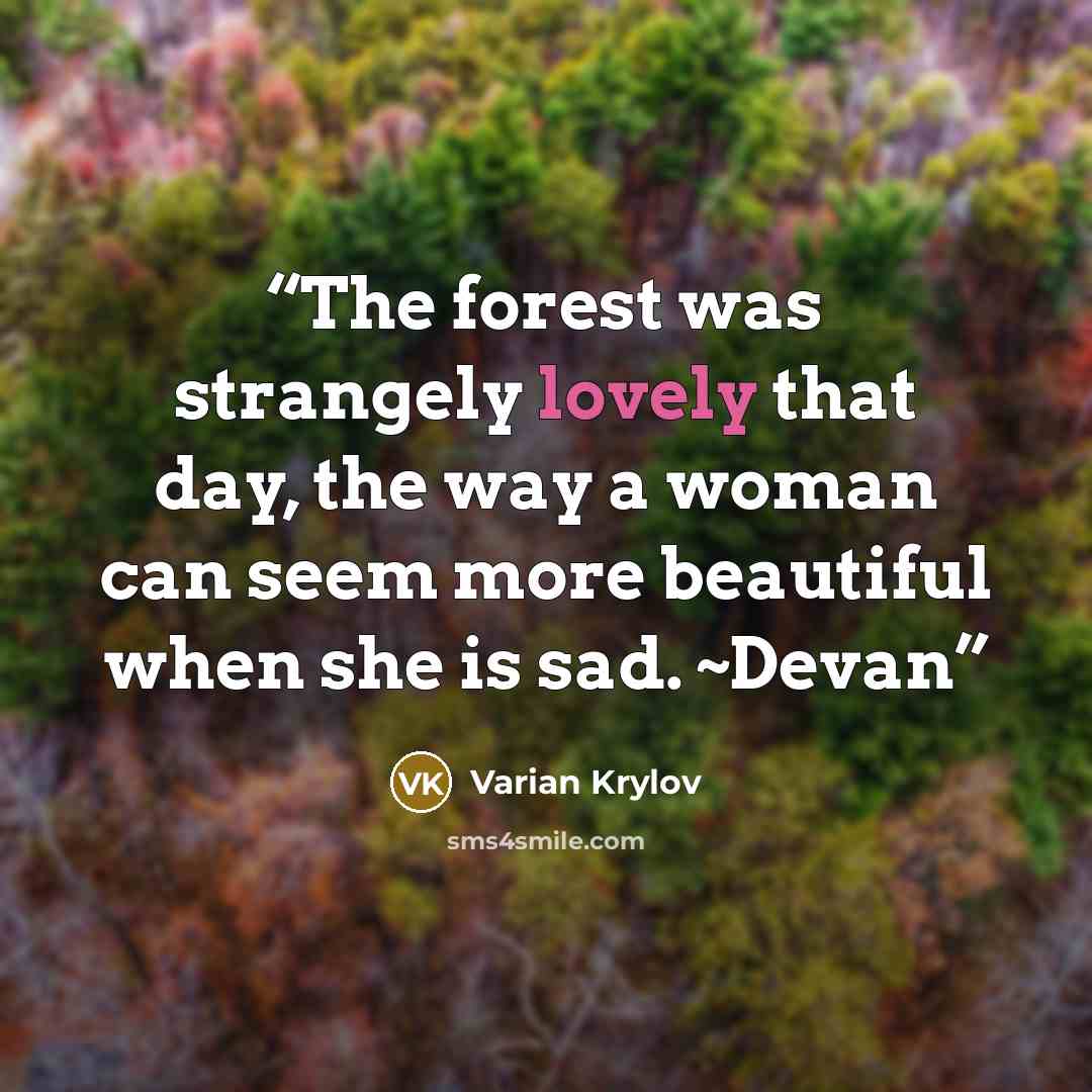 “The forest was strangely lovely that day, the way a woman can seem more beautiful when she is sad. ~Devan” quote by Varian Krylov