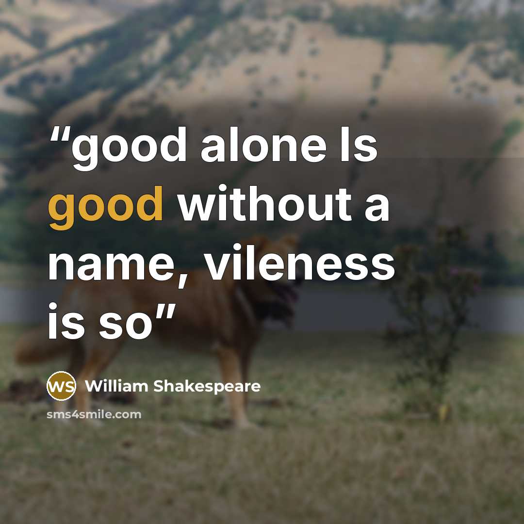 “good alone Is good without a name, vileness is so” quote by William Shakespeare