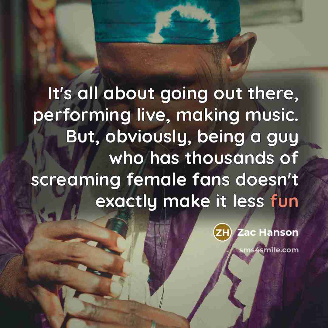 “It's all about going out there, performing live, making music. But, obviously, being a guy who has thousands of screaming female fans doesn't exactly make it less fun” quote by Zac Hanson