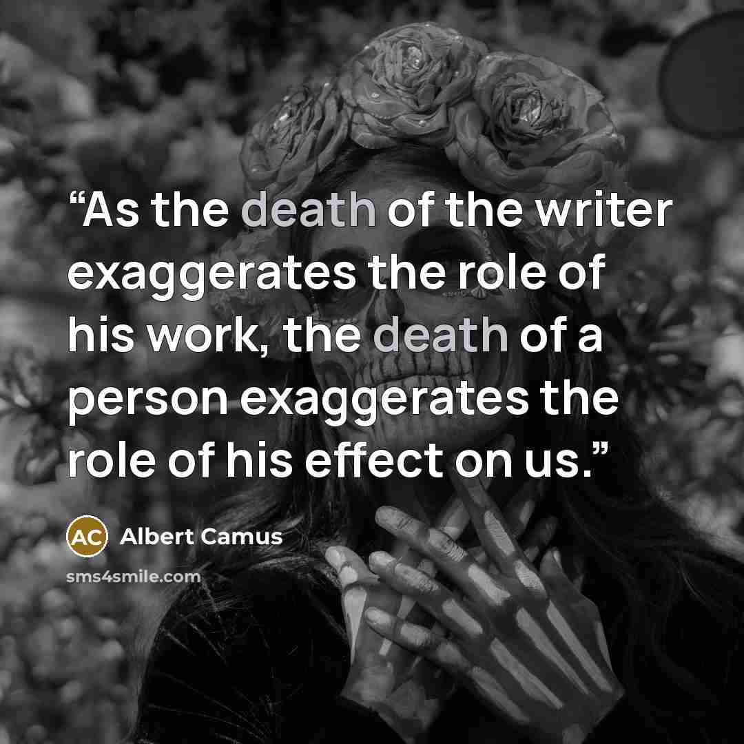 “As the death of the writer exaggerates the role of his work, the death of a person exaggerates the role of his effect on us.” quote by Albert Camus