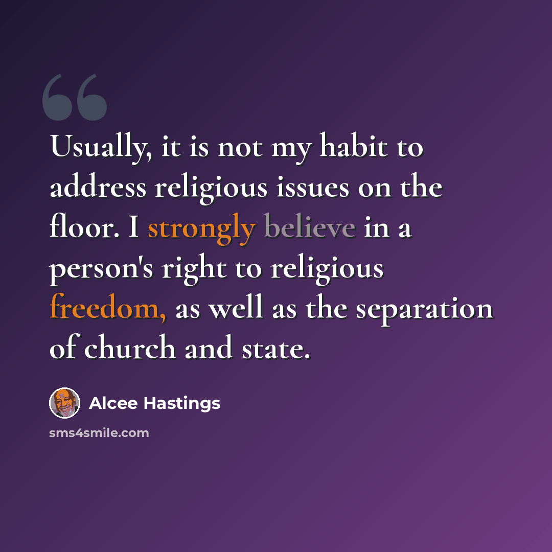 “Usually, it is not my habit to address religious issues on the floor. I strongly believe in a person's right to religious freedom, as well as the separation of church and state.” quote by Alcee Hastings