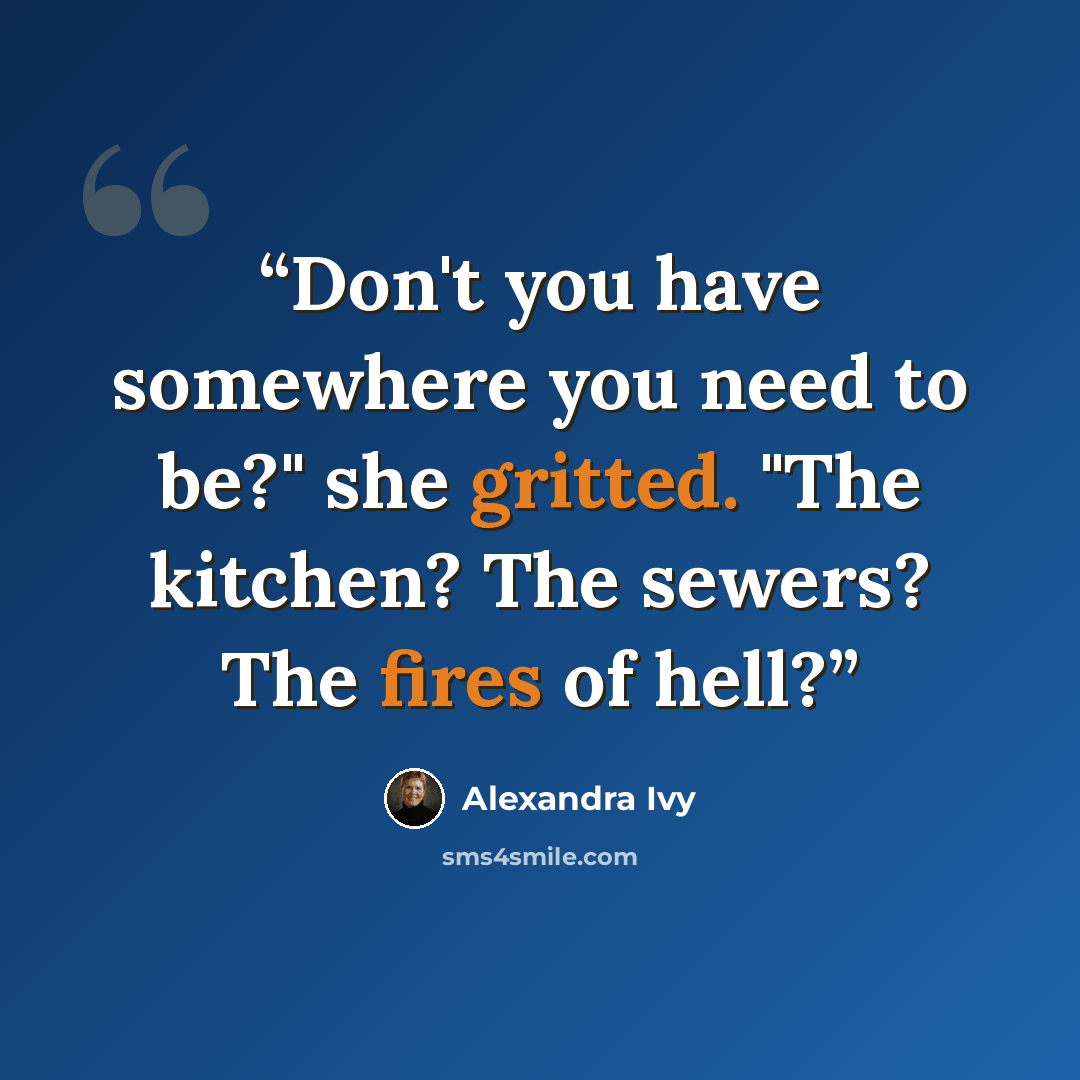 “Don't you have somewhere you need to be?" she gritted. "The kitchen? The sewers? The fires of hell?” quote by Alexandra Ivy