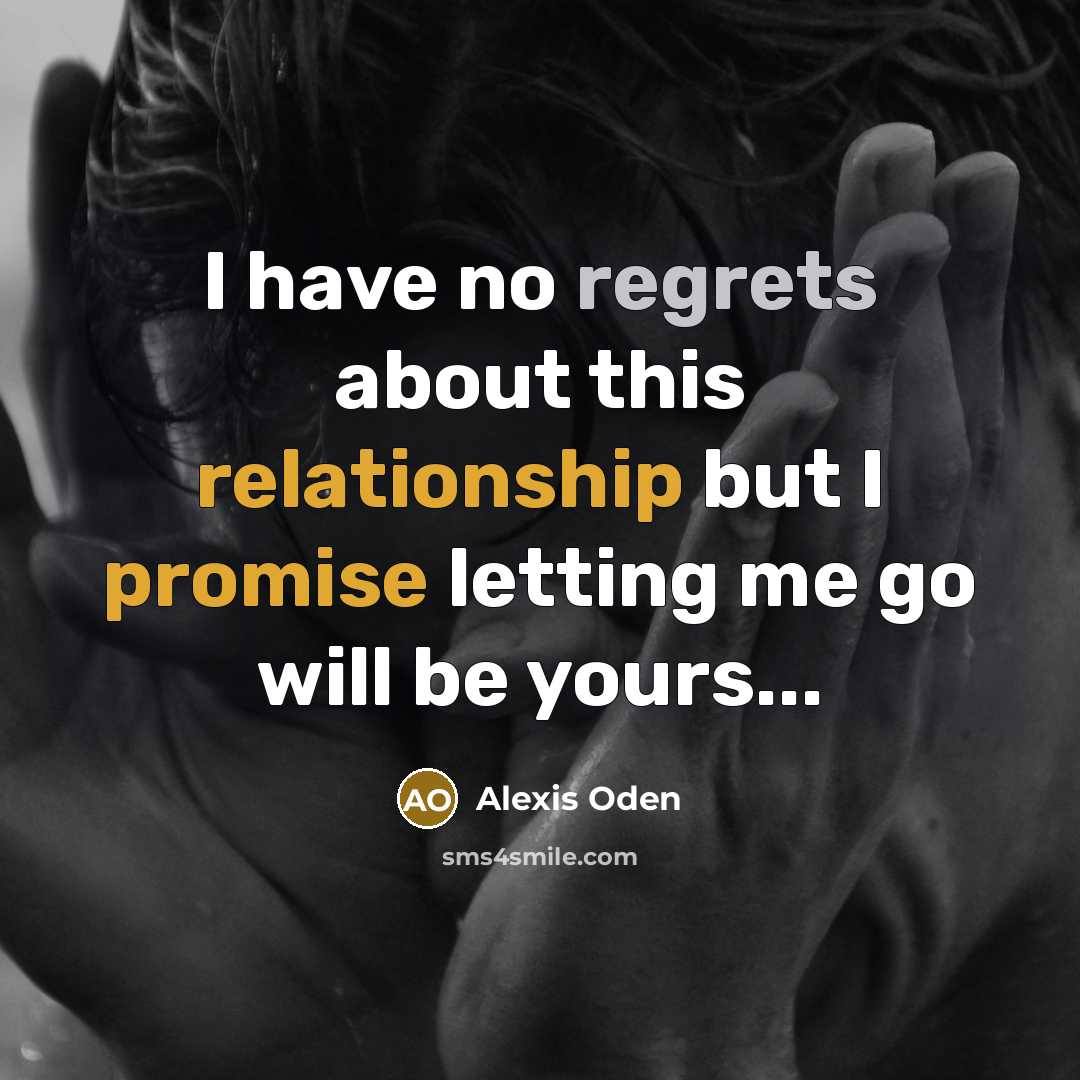 “I have no regrets about this relationship but I promise letting me go will be yours...” quote by Alexis Oden