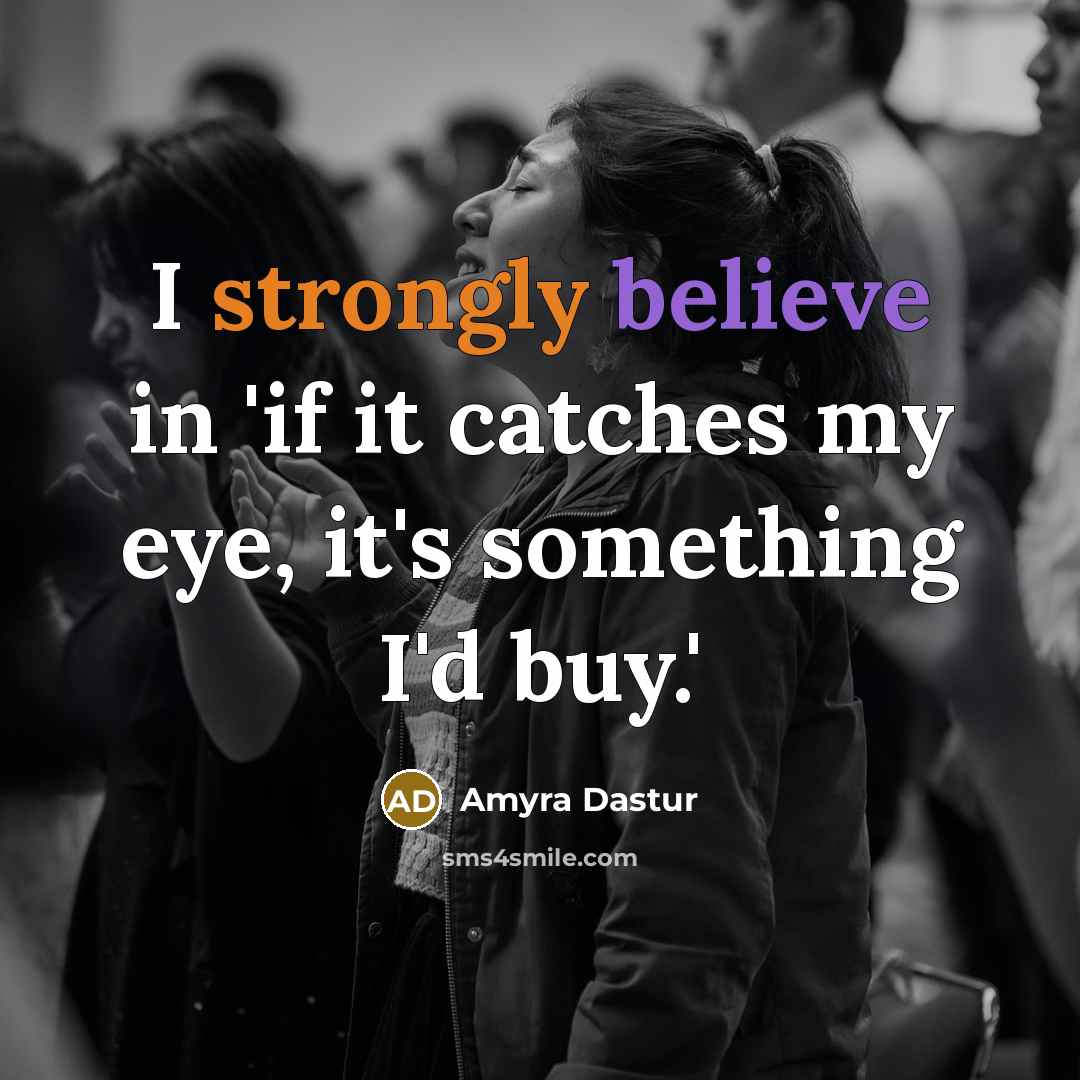 “I strongly believe in 'if it catches my eye, it's something I'd buy.'” quote by Amyra Dastur