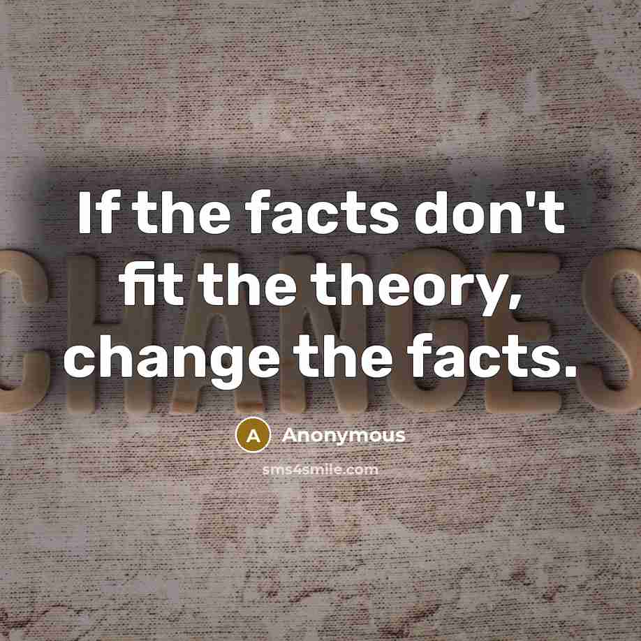 “If the facts don't fit the theory, change the facts.” quote by Anonymous