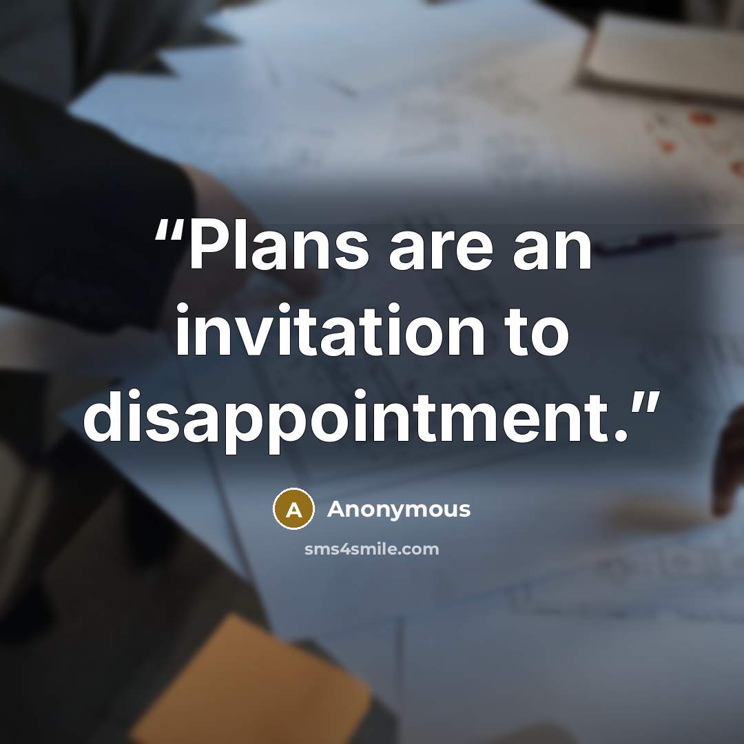 “Plans are an invitation to disappointment.” quote by Anonymous
