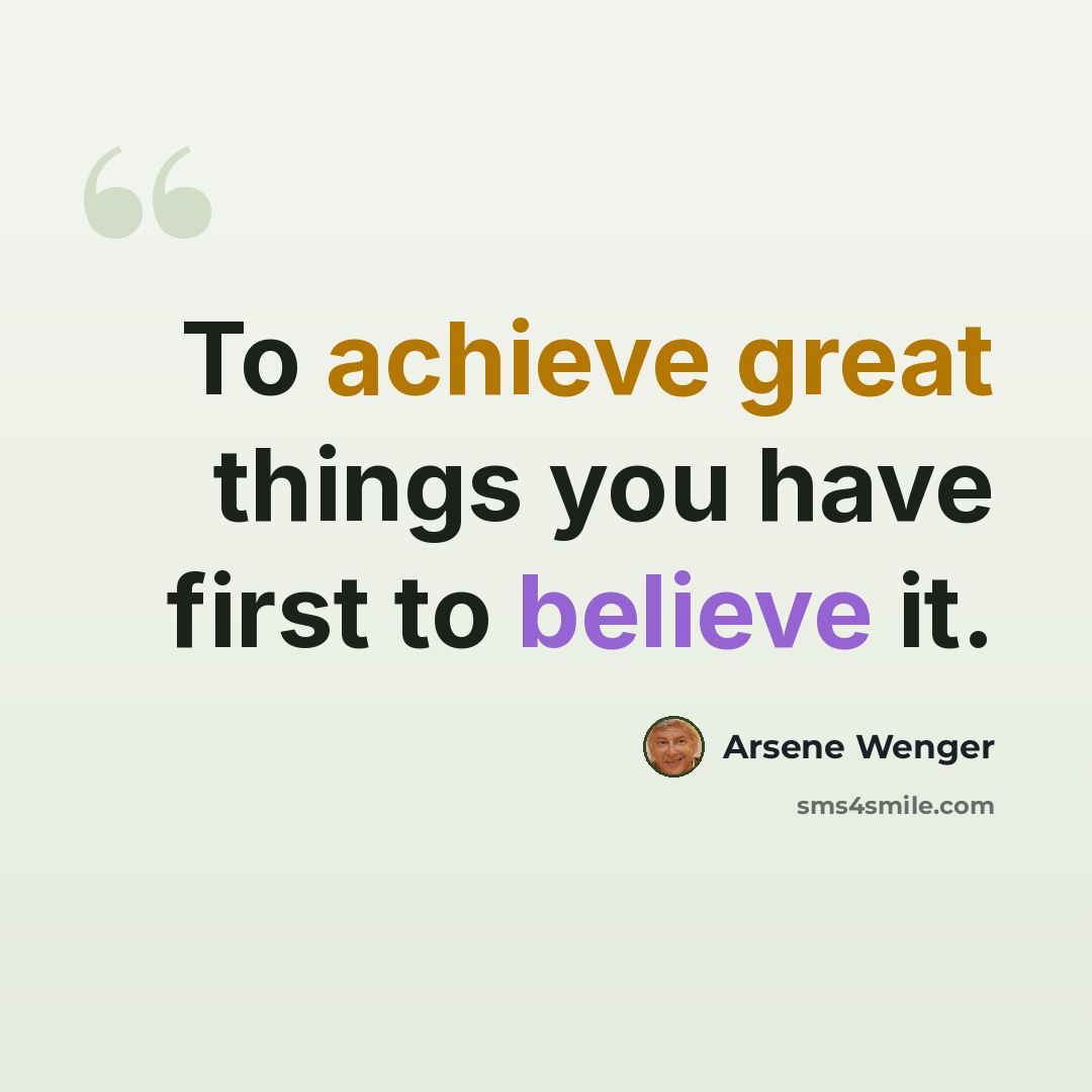 “To achieve great things you have first to believe it.” quote by Arsene Wenger