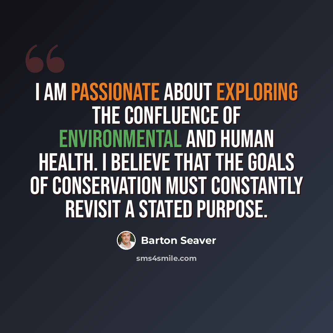 “I am passionate about exploring the confluence of environmental and human health. I believe that the goals of conservation must constantly revisit a stated purpose.” quote by Barton Seaver