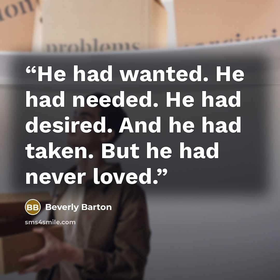 “He had wanted. He had needed. He had desired. And he had taken. But he had never loved.” quote by Beverly Barton