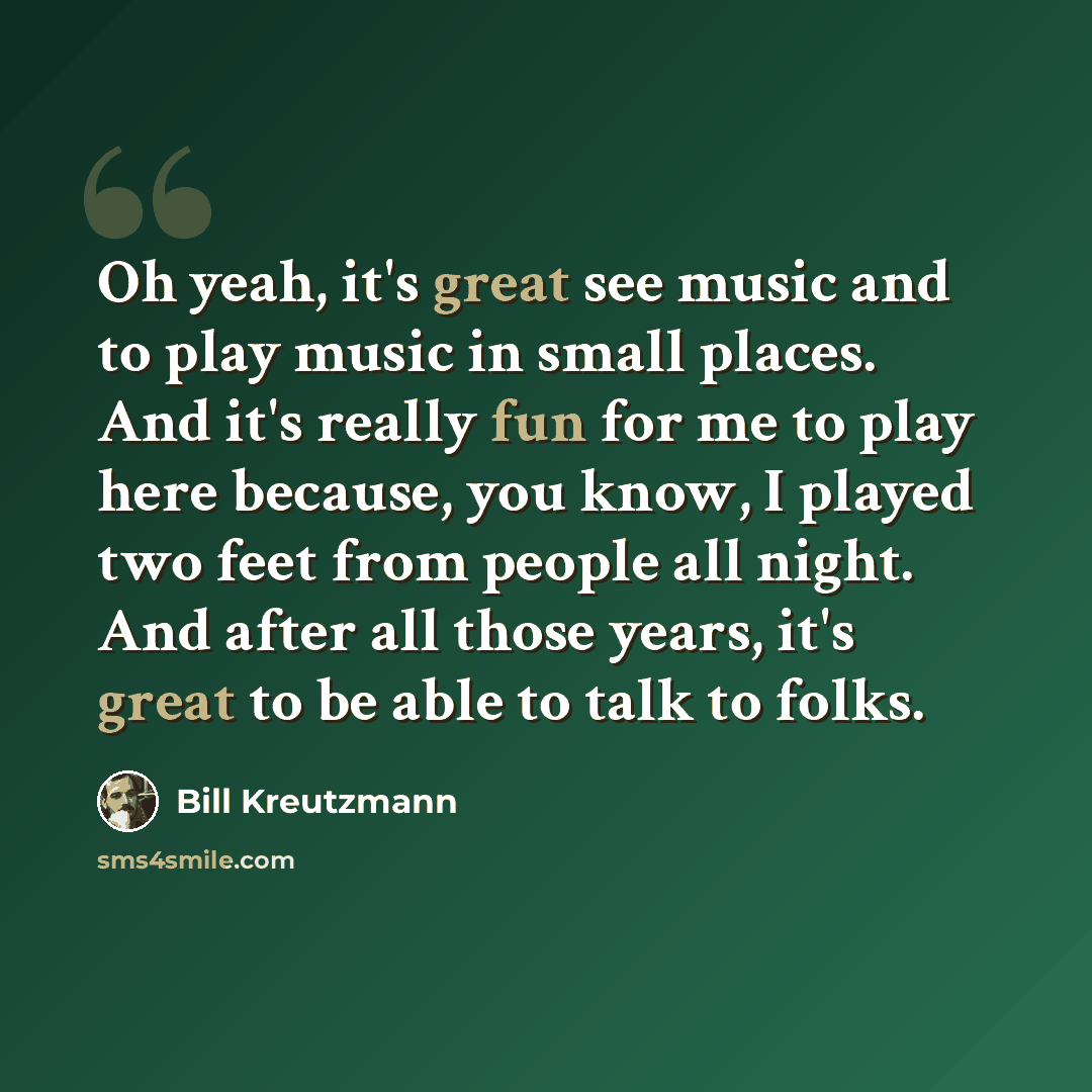 “Oh yeah, it's great see music and to play music in small places. And it's really fun for me to play here because, you know, I played two feet from people all night. And after all those years, it's great to be able to talk to folks.” quote by Bill Kreutzmann