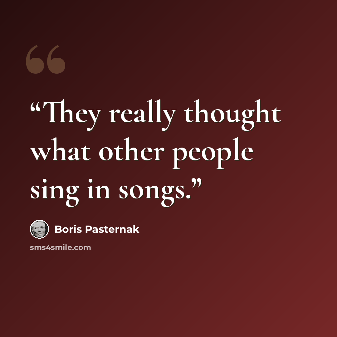 “They really thought what other people sing in songs.” quote by Boris Pasternak