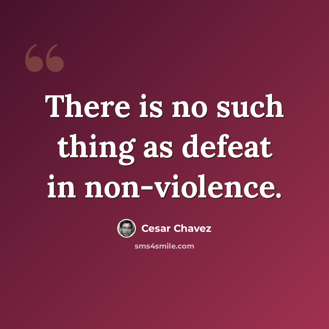 “There is no such thing as defeat in non-violence.” quote by Cesar Chavez