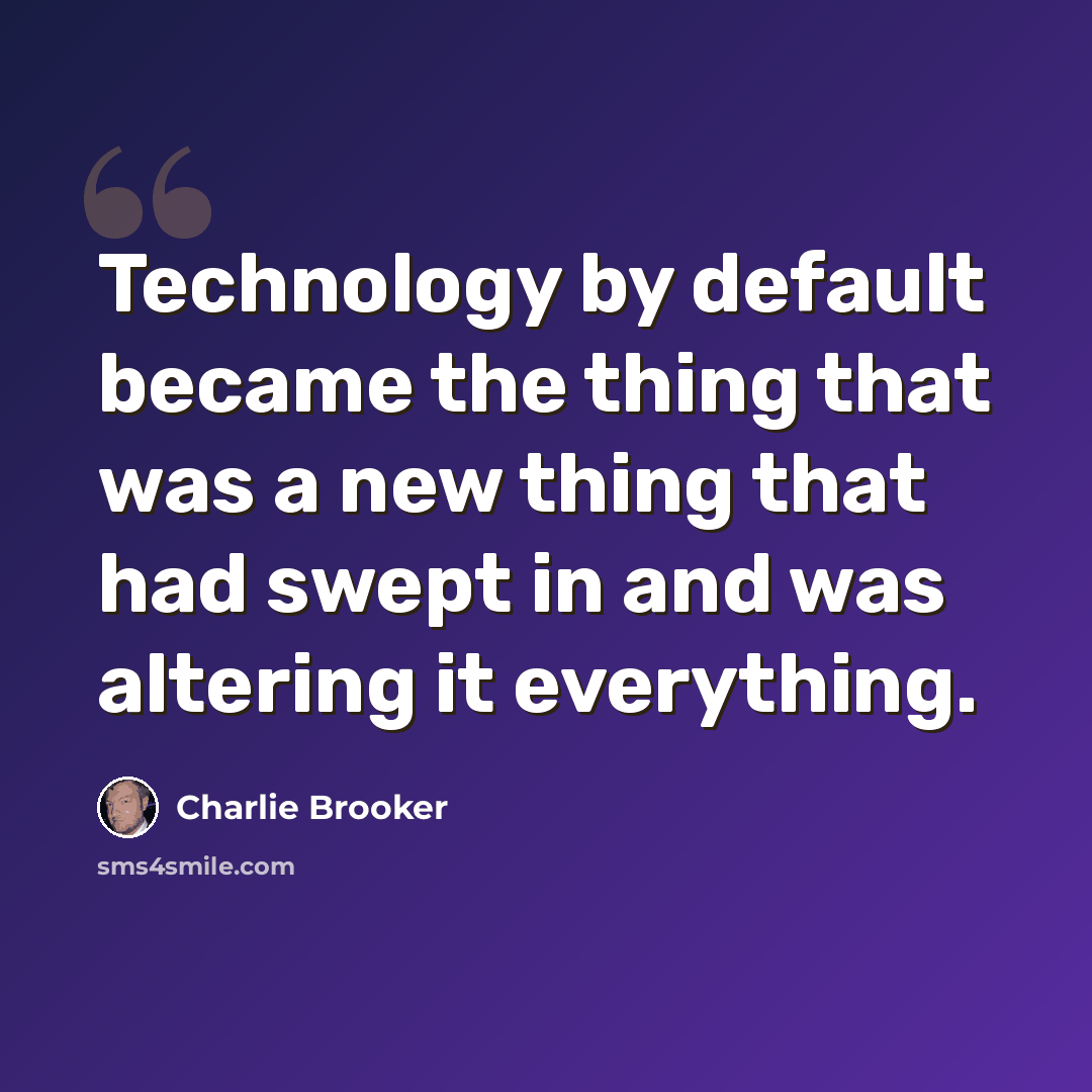 “Technology by default became the thing that was a new thing that had swept in and was altering it everything.” quote by Charlie Brooker