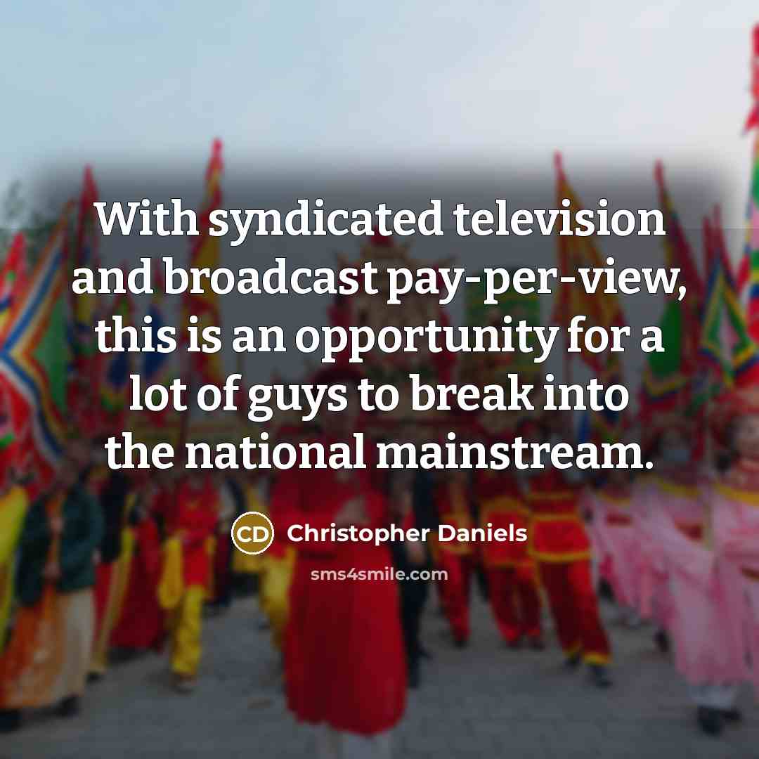 “With syndicated television and broadcast pay-per-view, this is an opportunity for a lot of guys to break into the national mainstream.” quote by Christopher Daniels