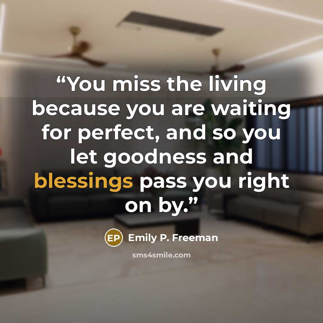 “You miss the living because you are waiting for perfect, and so you let goodness and blessings pass you right on by.” quote by Emily P. Freeman