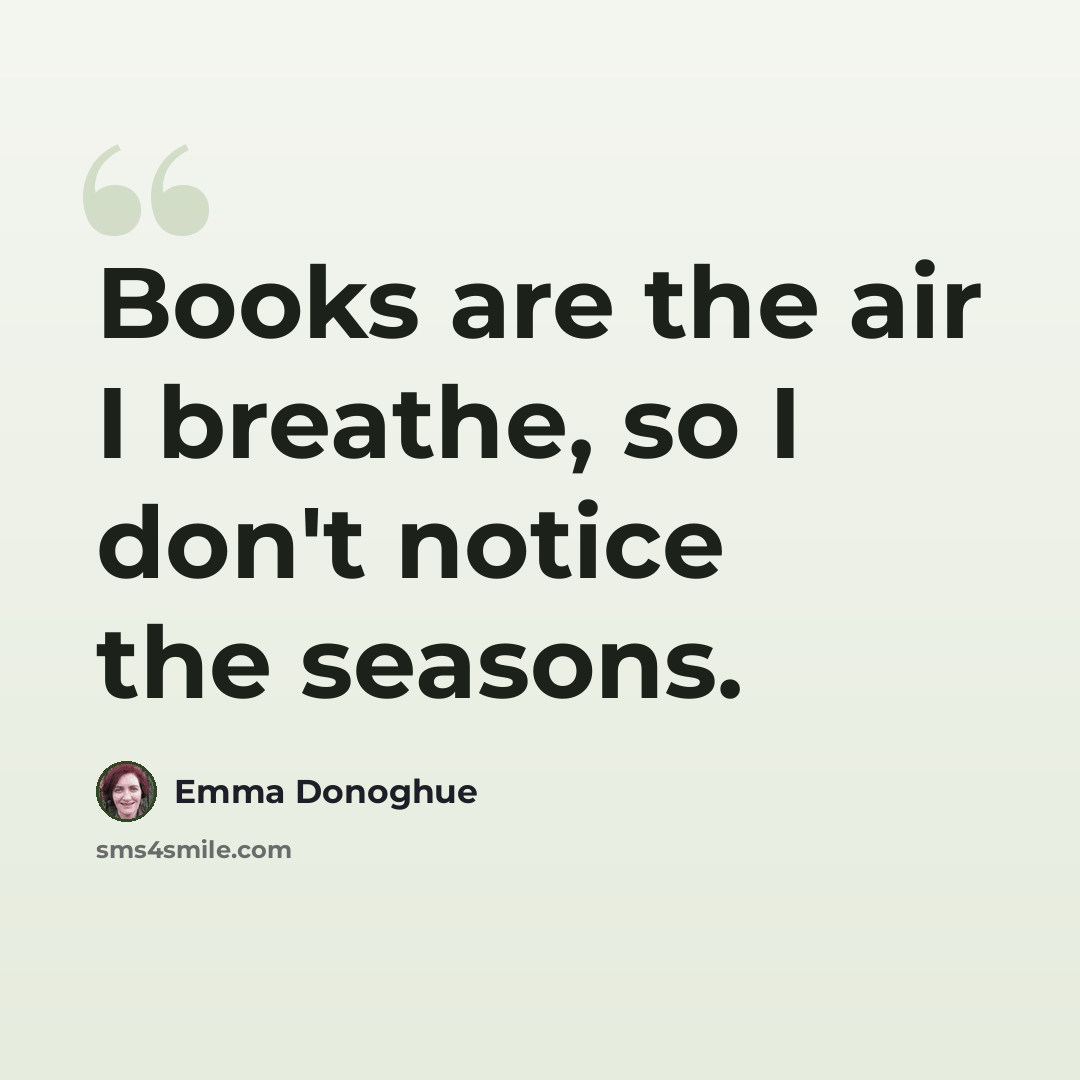 “Books are the air I breathe, so I don't notice the seasons.” quote by Emma Donoghue