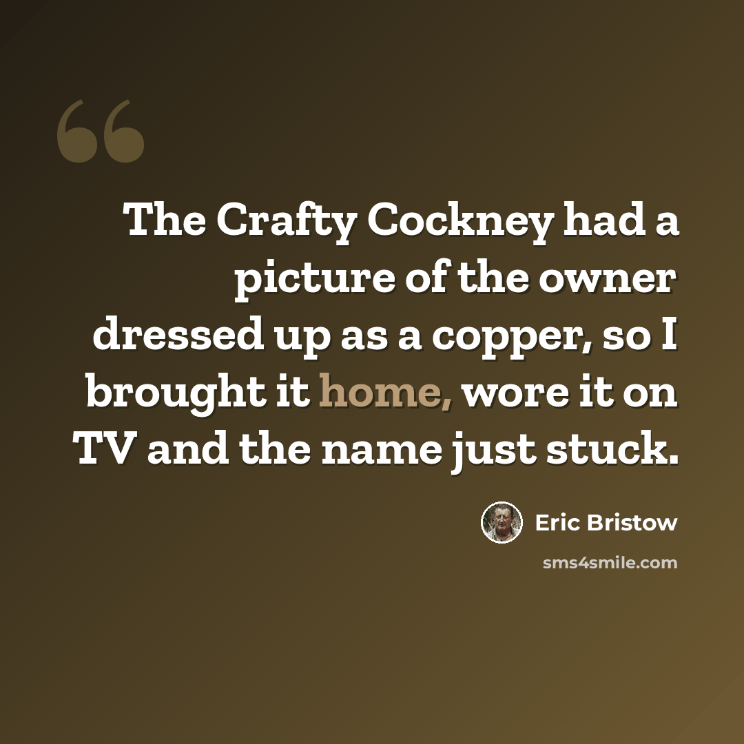 “The Crafty Cockney had a picture of the owner dressed up as a copper, so I brought it home, wore it on TV and the name just stuck.” quote by Eric Bristow