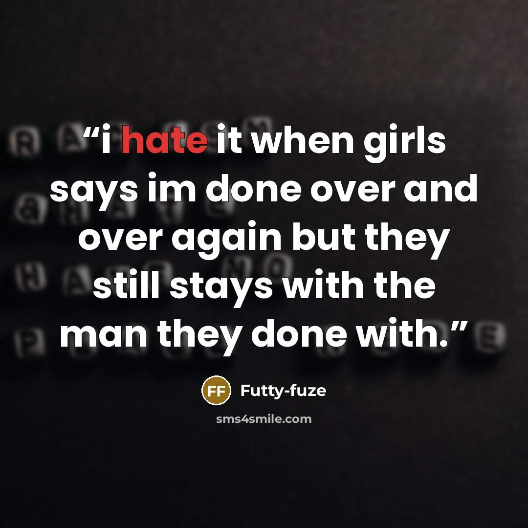 “i hate it when girls says im done over and over again but they still stays with the man they done with.” quote by Futty-fuze