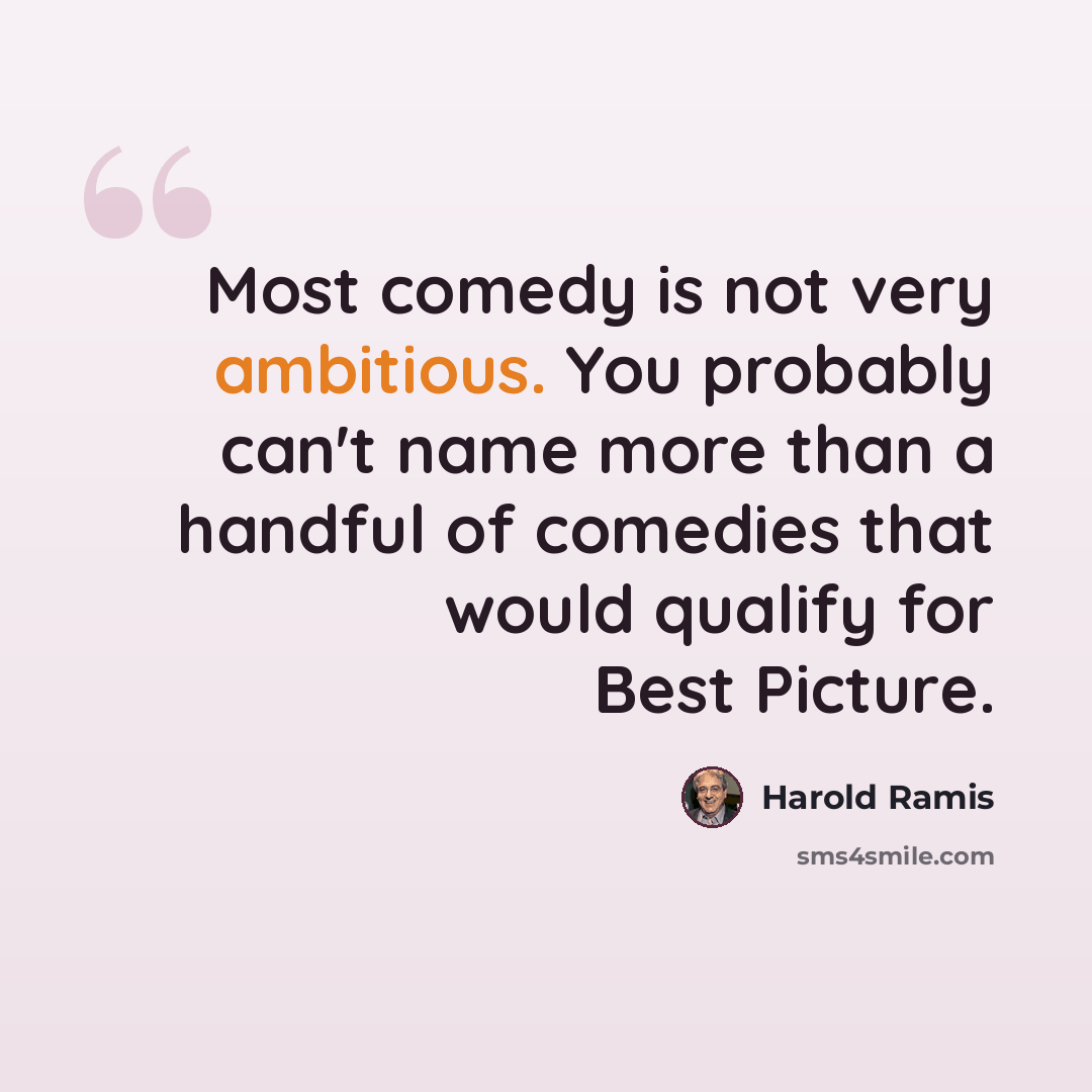 “Most comedy is not very ambitious. You probably can't name more than a handful of comedies that would qualify for Best Picture.” quote by Harold Ramis
