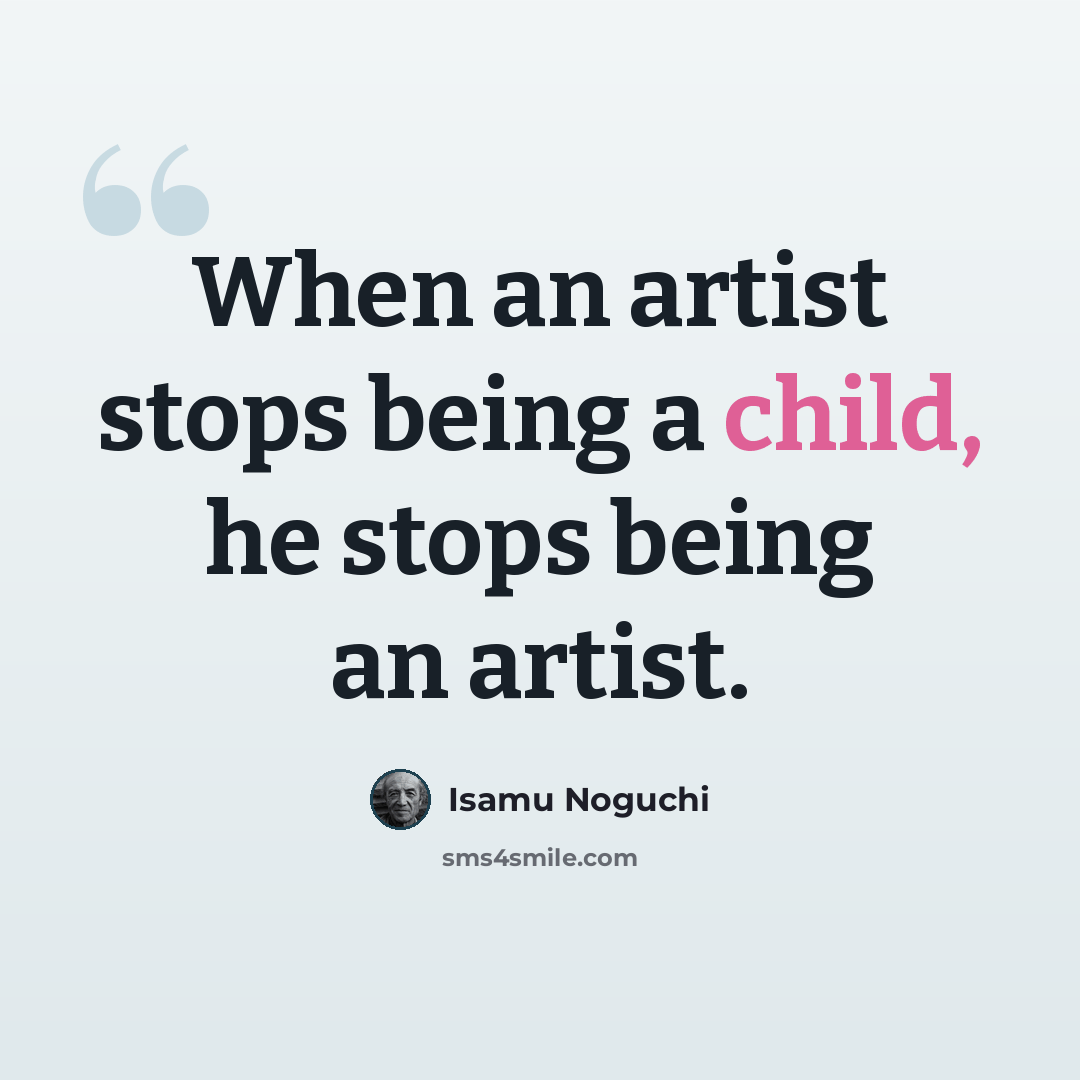 “When an artist stops being a child, he stops being an artist.” quote by Isamu Noguchi