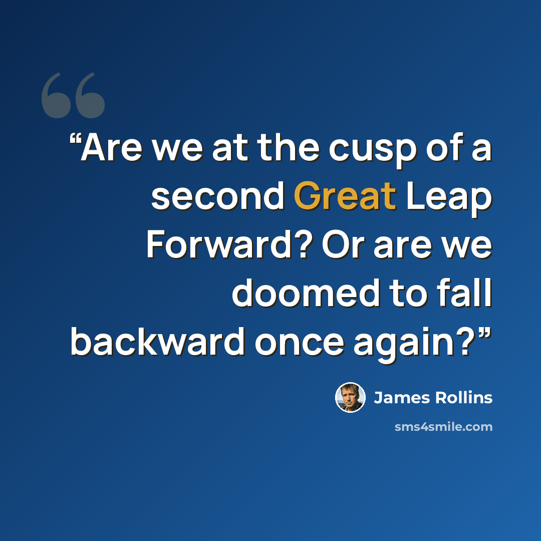 “Are we at the cusp of a second Great Leap Forward? Or are we doomed to fall backward once again?” quote by James Rollins