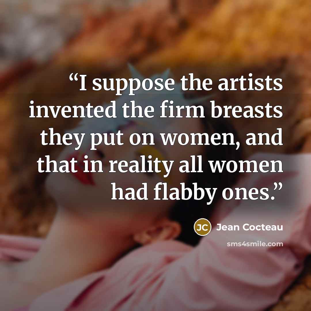 “I suppose the artists invented the firm breasts they put on women, and that in reality all women had flabby ones.” quote by Jean Cocteau