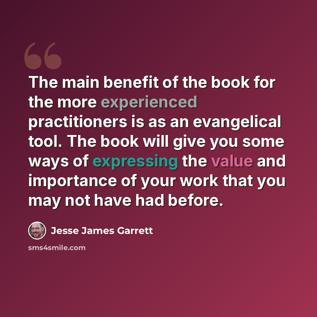 “The main benefit of the book for the more experienced practitioners is as an evangelical tool. The book will give you some ways of expressing the value and importance of your work that you may not have had before.” quote by Jesse James Garrett