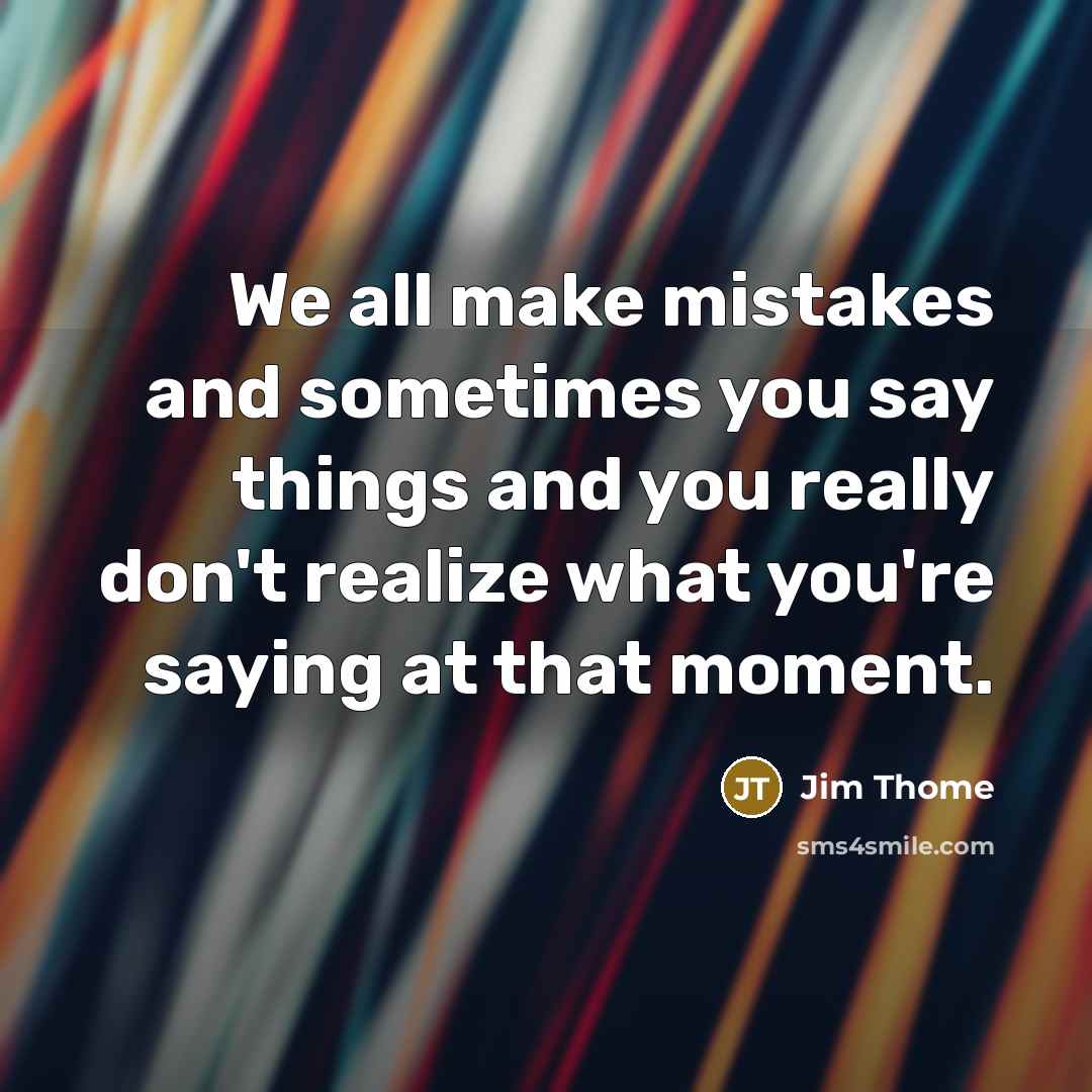 “We all make mistakes and sometimes you say things and you really don't realize what you're saying at that moment.” quote by Jim Thome