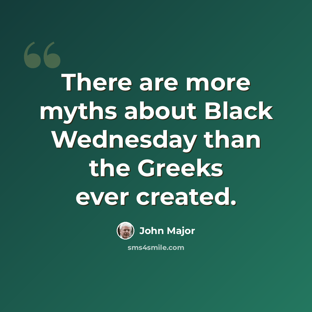 “There are more myths about Black Wednesday than the Greeks ever created.” quote by John Major