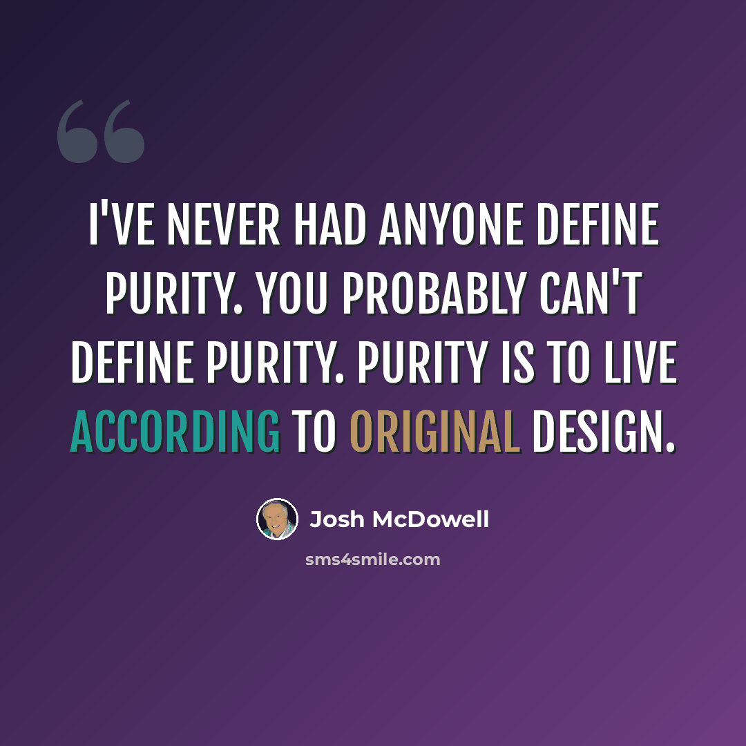 “I've never had anyone define purity. You probably can't define purity. Purity is to live according to original design.” quote by Josh McDowell