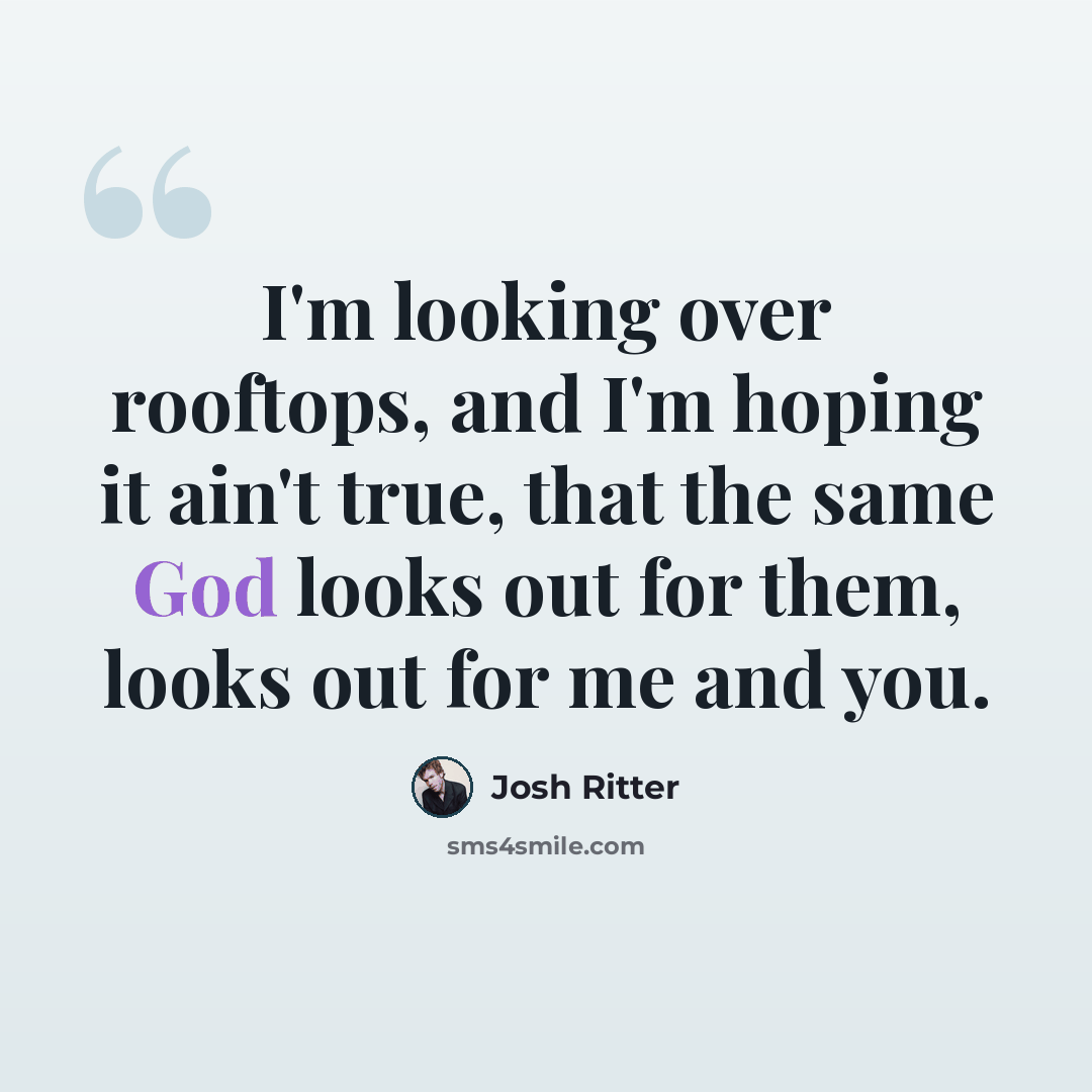 “I'm looking over rooftops, and I'm hoping it ain't true, that the same God looks out for them, looks out for me and you.” quote by Josh Ritter