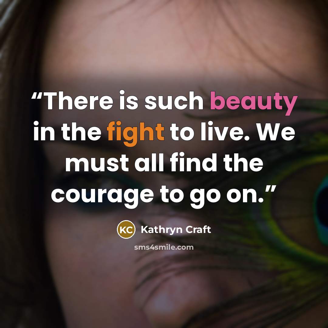 “There is such beauty in the fight to live. We must all find the courage to go on.” quote by Kathryn Craft