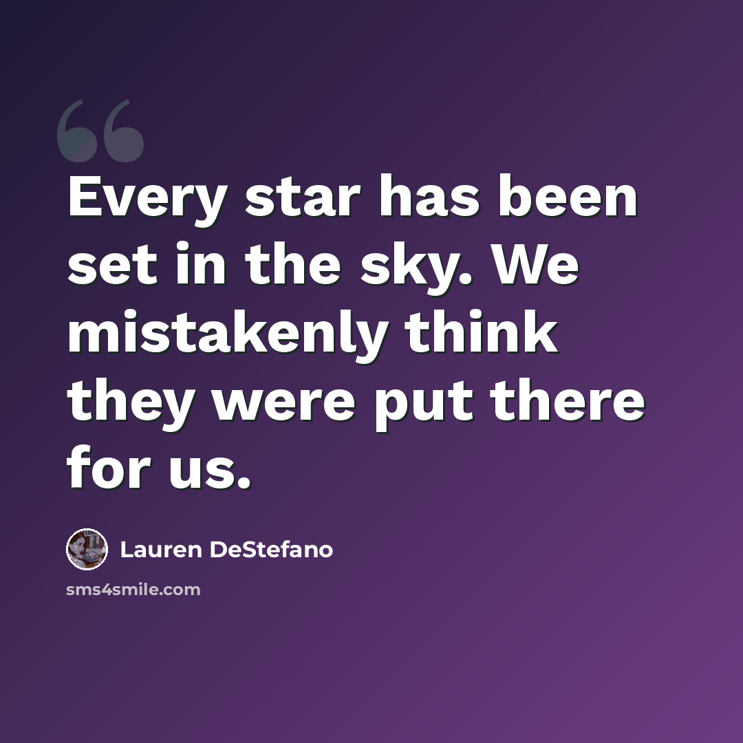 “Every star has been set in the sky. We mistakenly think they were put there for us.” quote by Lauren DeStefano