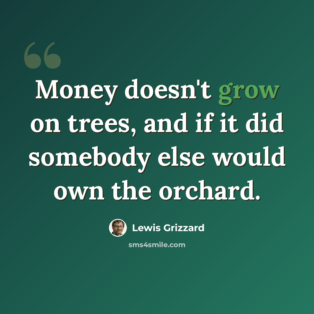 “Money doesn't grow on trees, and if it did somebody else would own the orchard.” quote by Lewis Grizzard