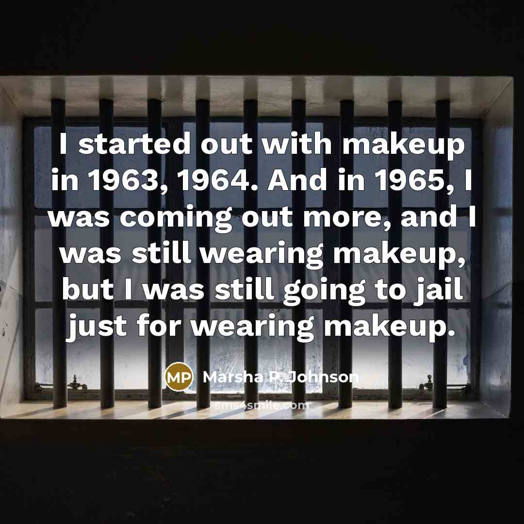 “I started out with makeup in 1963, 1964. And in 1965, I was coming out more, and I was still wearing makeup, but I was still going to jail just for wearing makeup.” quote by Marsha P. Johnson