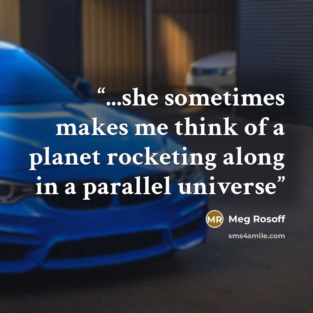 “...she sometimes makes me think of a planet rocketing along in a parallel universe” quote by Meg Rosoff
