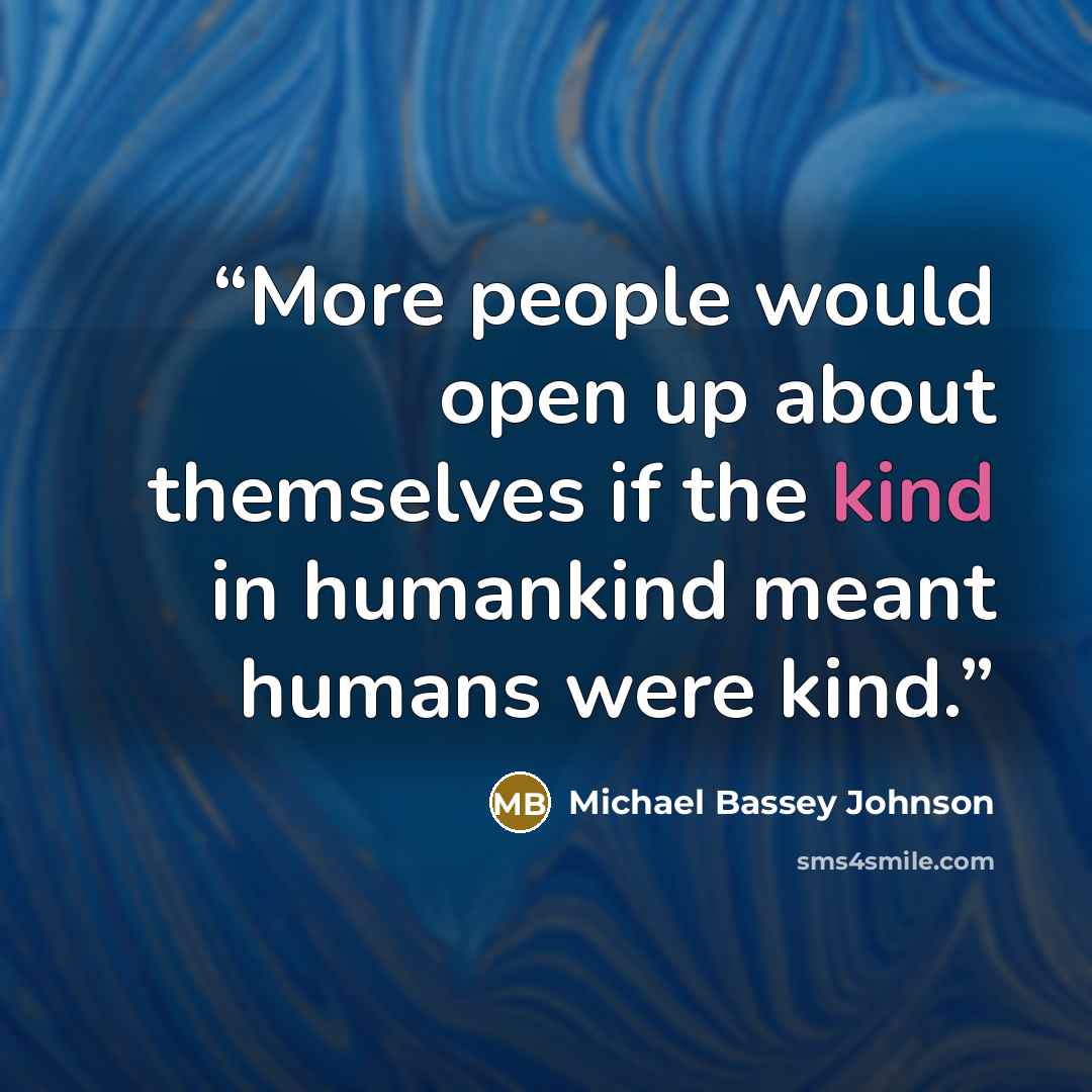 “More people would open up about themselves if the kind in humankind meant humans were kind.” quote by Michael Bassey Johnson