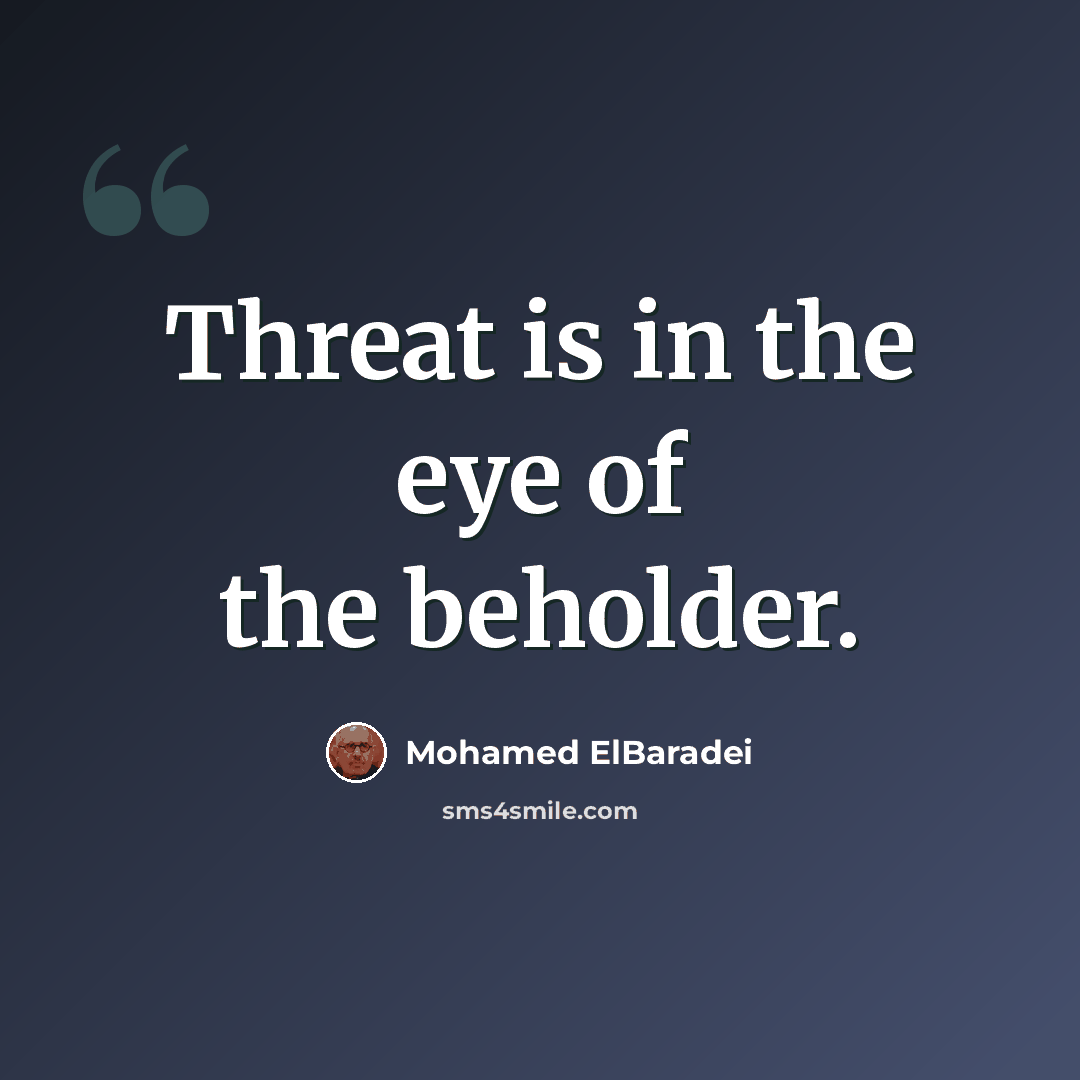 “Threat is in the eye of the beholder.” quote by Mohamed ElBaradei