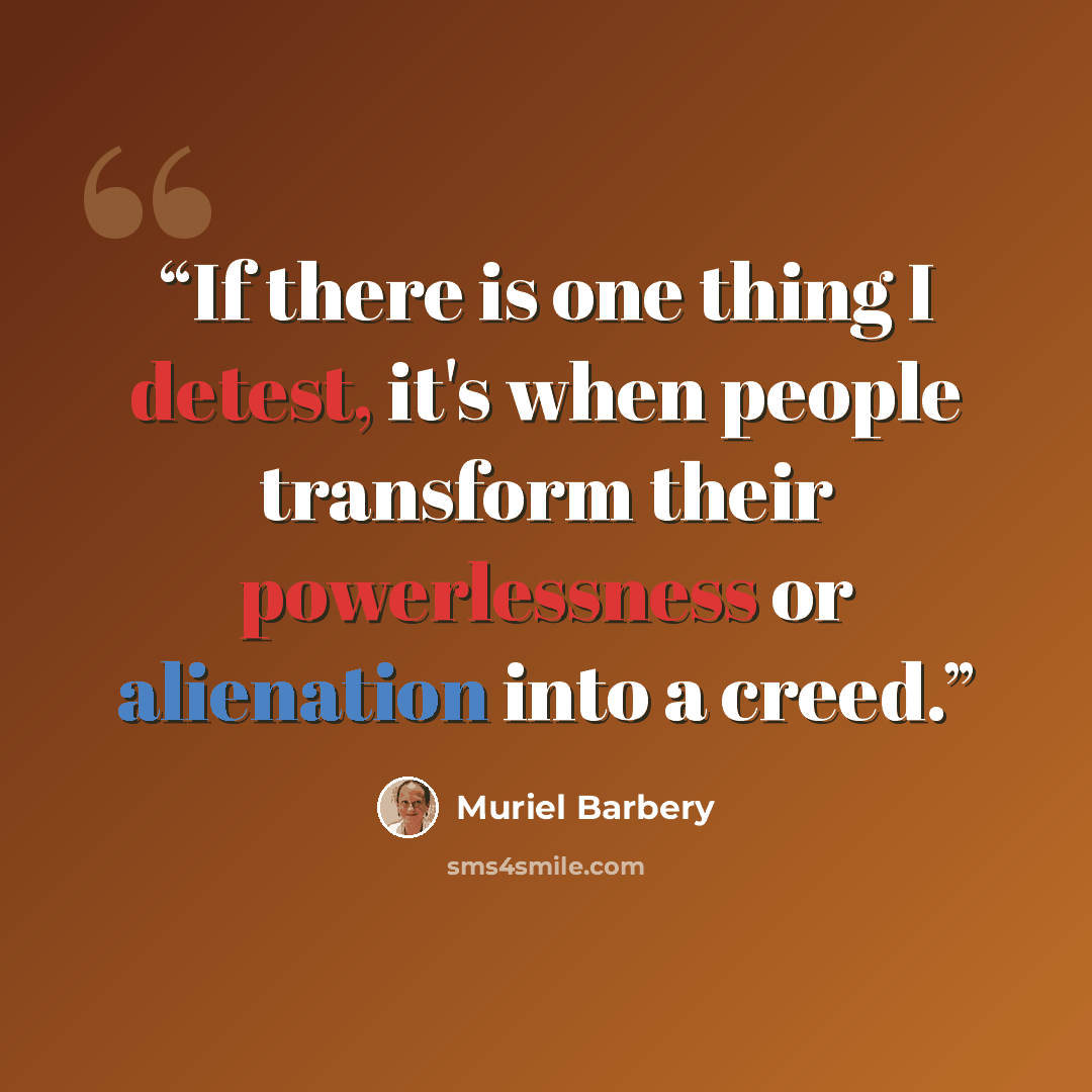 “If there is one thing I detest, it's when people transform their powerlessness or alienation into a creed.” quote by Muriel Barbery
