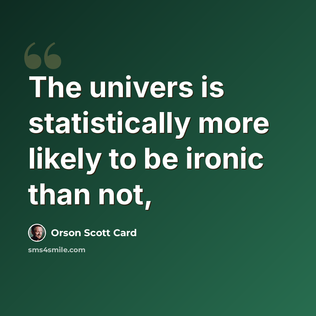 “The univers is statistically more likely to be ironic than not,” quote by Orson Scott Card