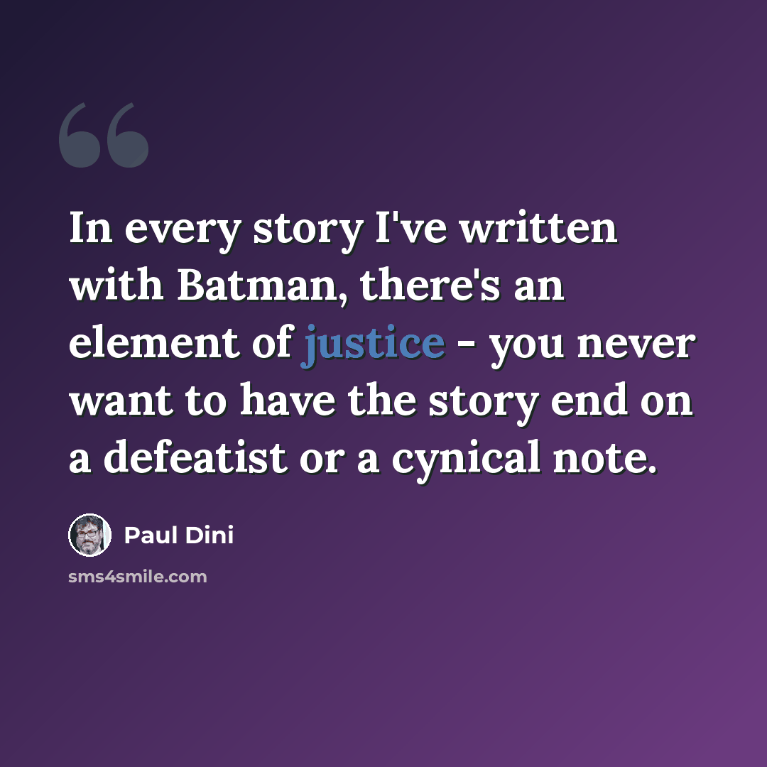 “In every story I've written with Batman, there's an element of justice - you never want to have the story end on a defeatist or a cynical note.” quote by Paul Dini