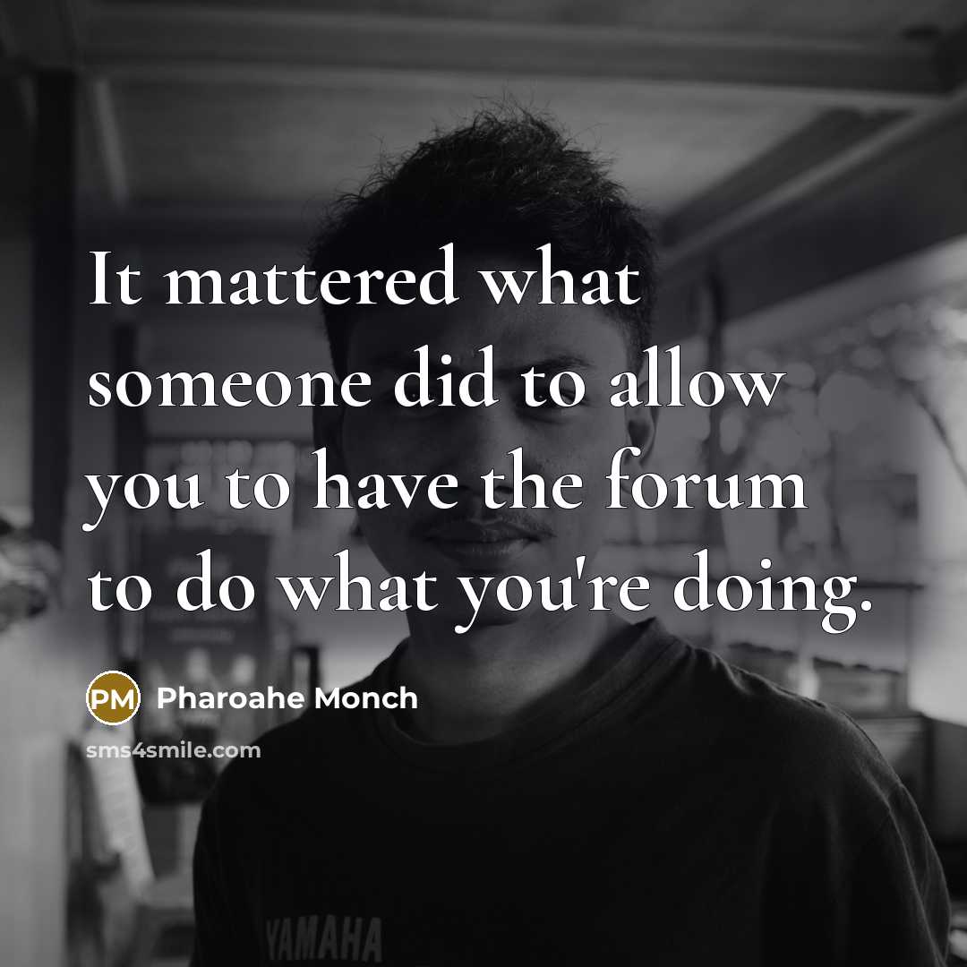 “It mattered what someone did to allow you to have the forum to do what you're doing.” quote by Pharoahe Monch