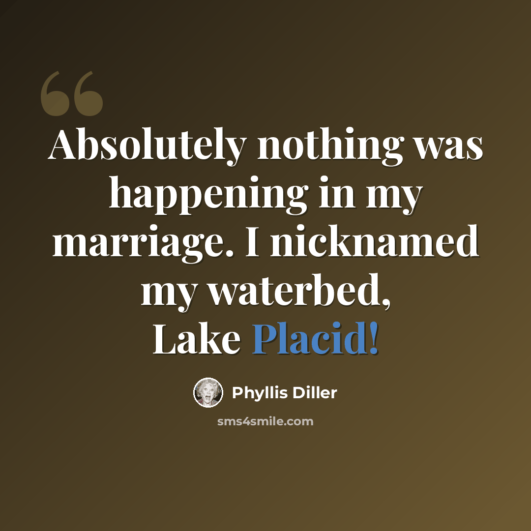 “Absolutely nothing was happening in my marriage. I nicknamed my waterbed, Lake Placid!” quote by Phyllis Diller