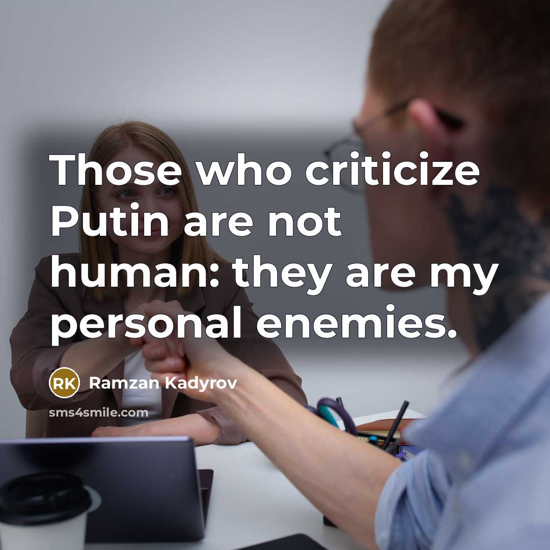 “Those who criticize Putin are not human: they are my personal enemies.” quote by Ramzan Kadyrov