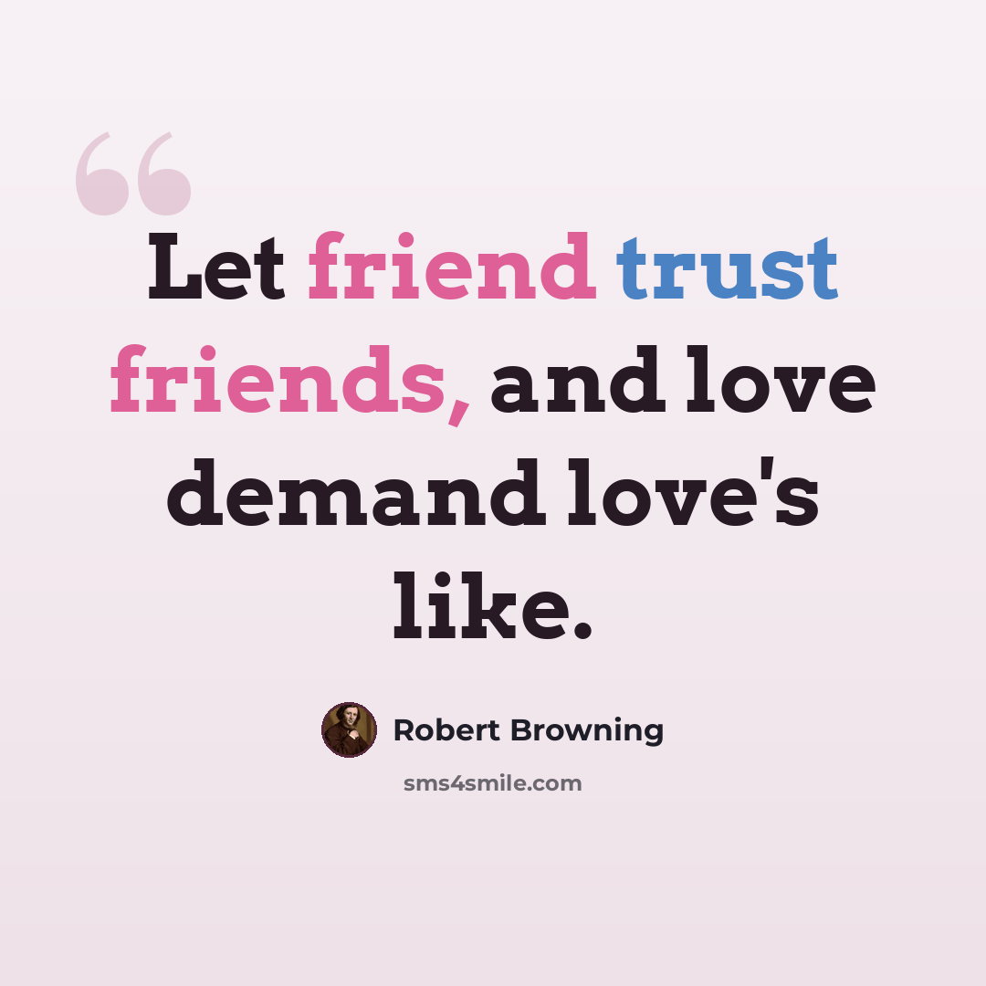 “Let friend trust friends, and love demand love's like.” quote by Robert Browning