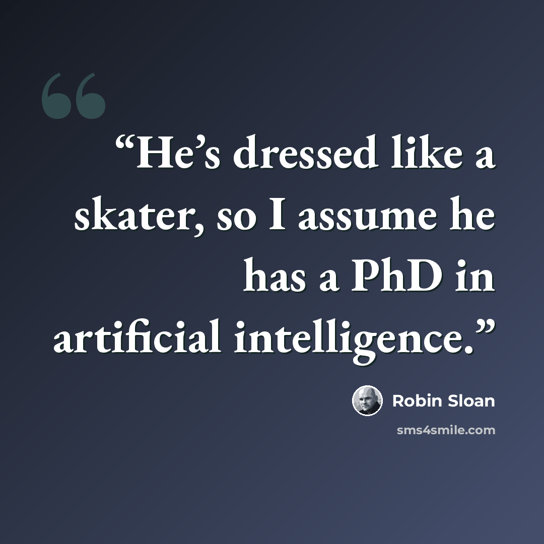 “He’s dressed like a skater, so I assume he has a PhD in artificial intelligence.” quote by Robin Sloan