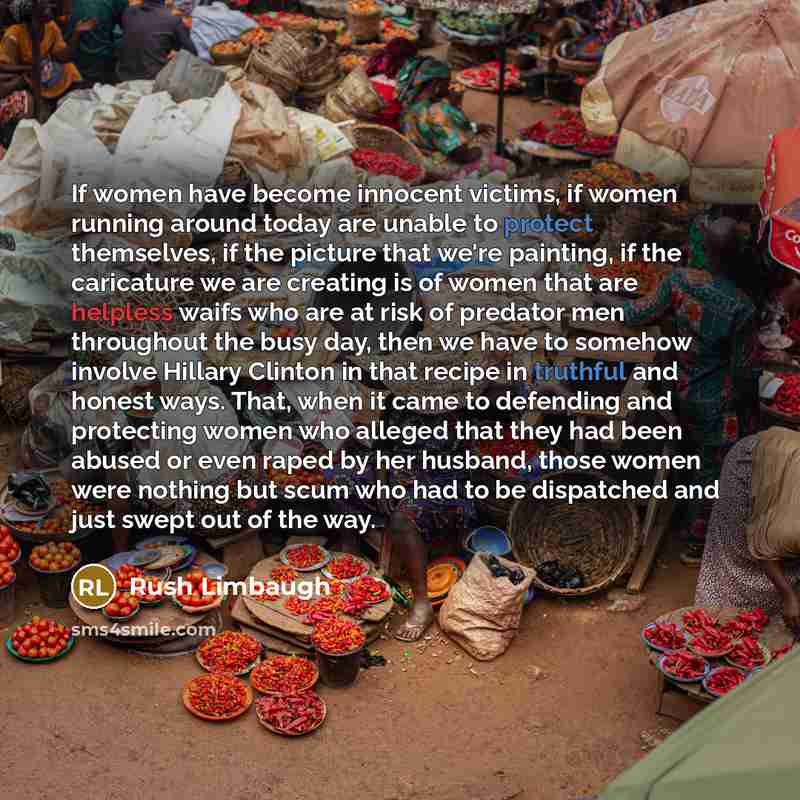 “If women have become innocent victims, if women running around today are unable to protect themselves, if the picture that we're painting, if the caricature we are creating is of women that are helpless waifs who are at risk of predator men throughout the busy day, then we have to somehow involve…” quote by Rush Limbaugh