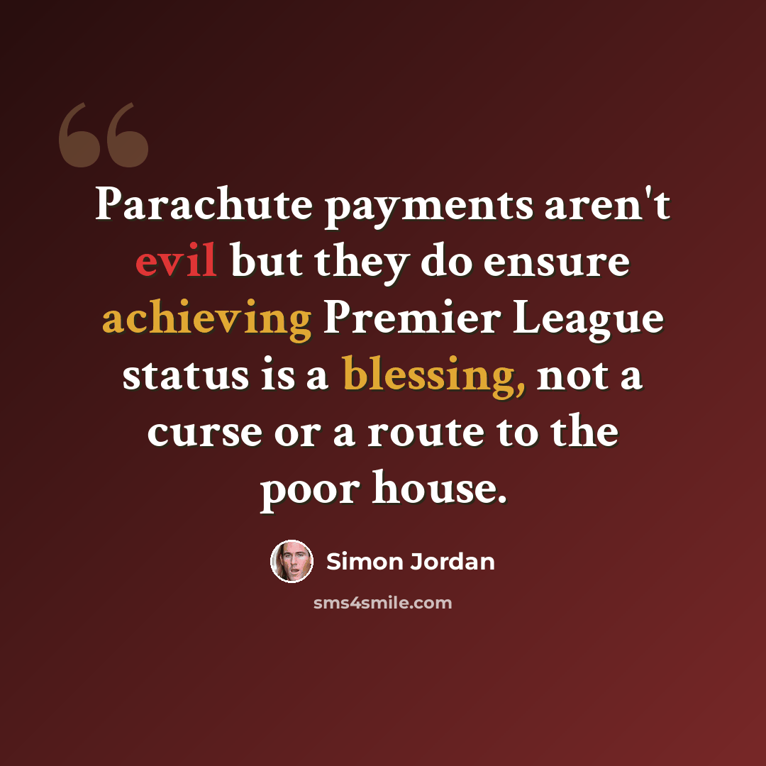 “Parachute payments aren't evil but they do ensure achieving Premier League status is a blessing, not a curse or a route to the poor house.” quote by Simon Jordan